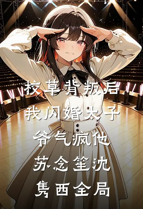 校草背叛后，我闪婚太子爷气疯他苏念笙沈隽西全局