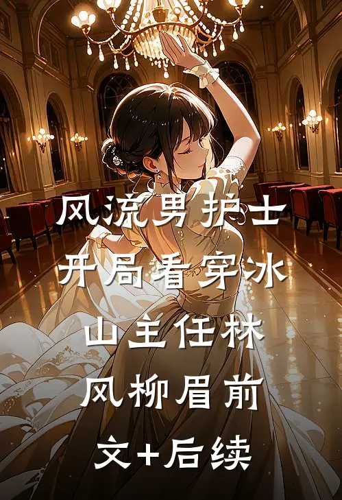 风流男护士：开局看穿冰山主任林风柳眉前文+后续