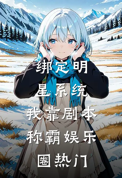 绑定明星系统，我靠剧本称霸娱乐圈热门