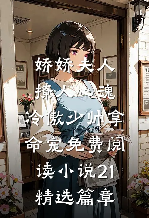 娇娇夫人撩人心魂,冷傲少帅拿命宠免费阅读小说 21精选篇章