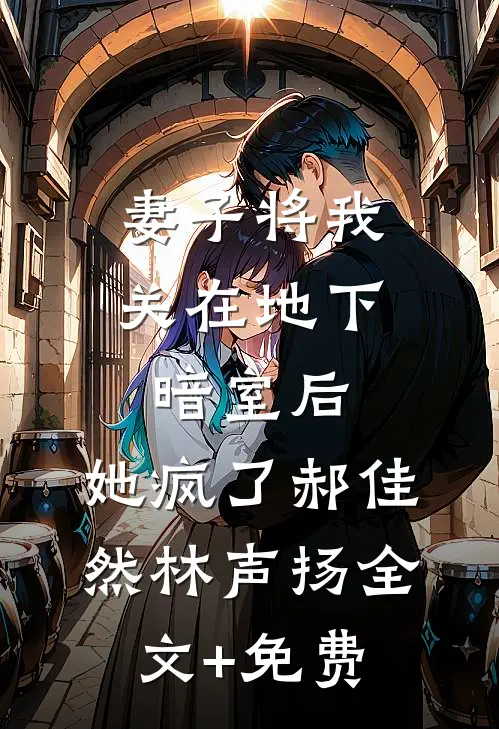 妻子将我关在地下暗室后，她疯了郝佳然林声扬全文+免费