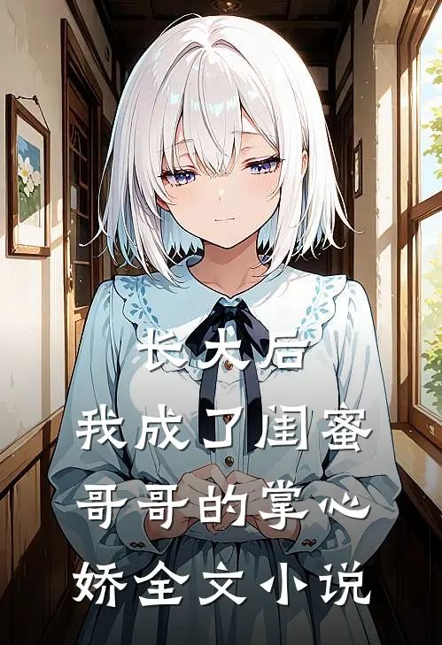 长大后，我成了闺蜜哥哥的掌心娇全文小说