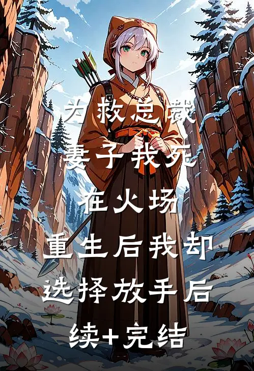 为救总裁妻子我死在火场，重生后我却选择放手后续+完结