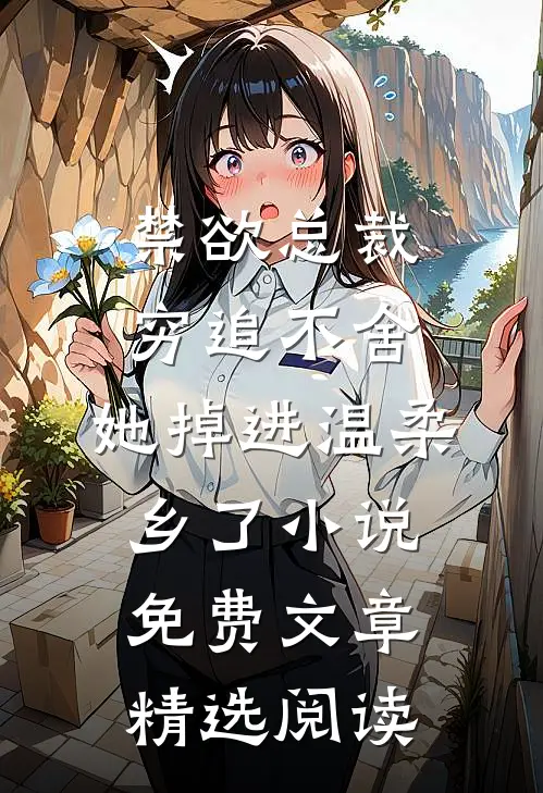禁欲总裁穷追不舍,她掉进温柔乡了小说免费文章精选阅读