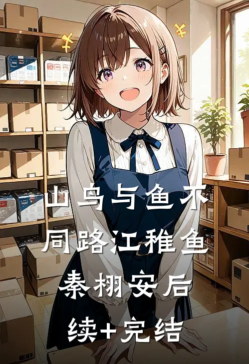 山鸟与鱼不同路江稚鱼秦栩安后续+完结