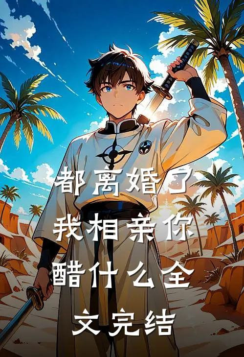 都离婚了，我相亲你醋什么全文完结