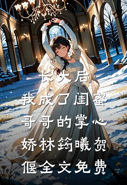 长大后，我成了闺蜜哥哥的掌心娇林筠曦贺偃全文免费