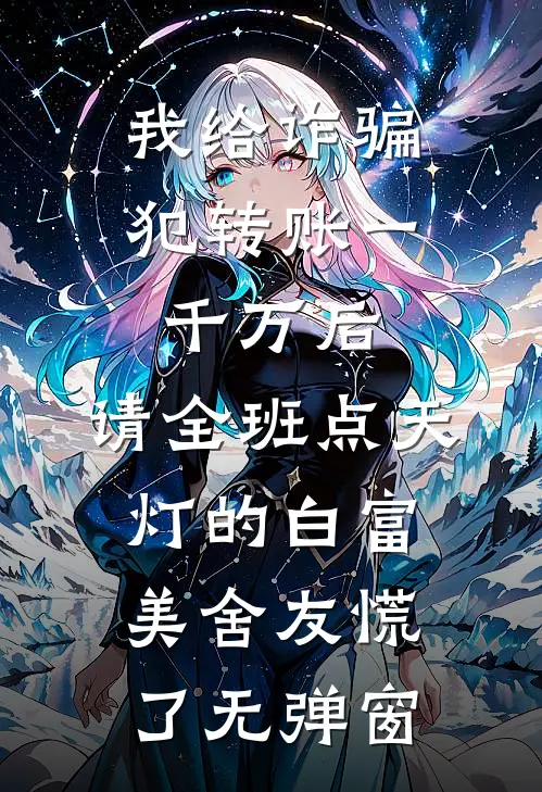 我给诈骗犯转账一千万后，请全班点天灯的白富美舍友慌了无弹窗