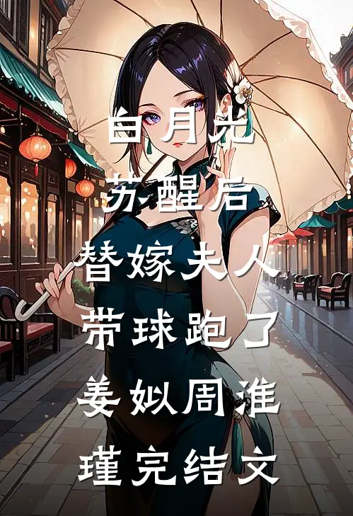 白月光苏醒后，替嫁夫人带球跑了姜姒周淮瑾完结文