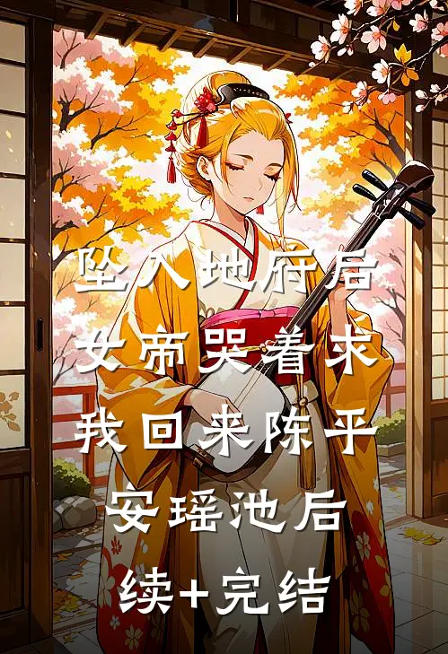 坠入地府后，女帝哭着求我回来陈平安瑶池后续+完结