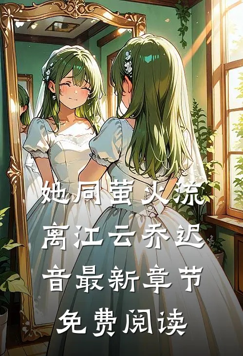 她同萤火流离江云乔迟音最新章节免费阅读
