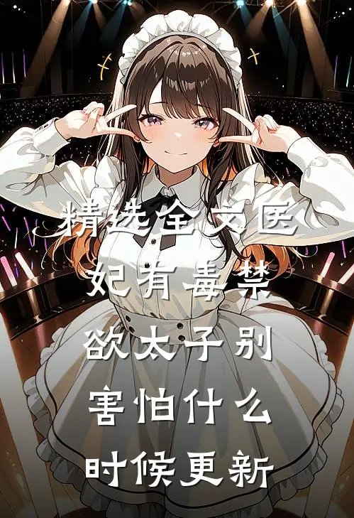 精选全文医妃有毒禁欲太子别害怕什么时候更新