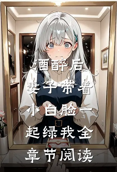 酒醉后，妻子带着小白脸一起绿我全章节阅读