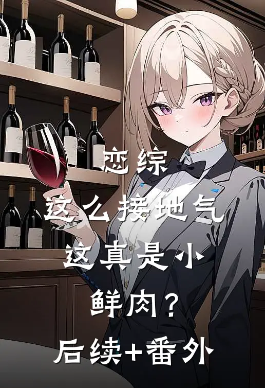 恋综：这么接地气，这真是小鲜肉？后续+番外