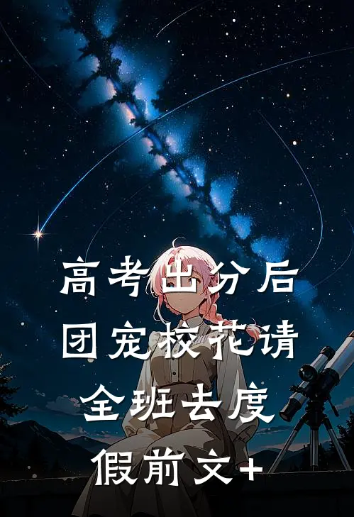 高考出分后，团宠校花请全班去度假前文+