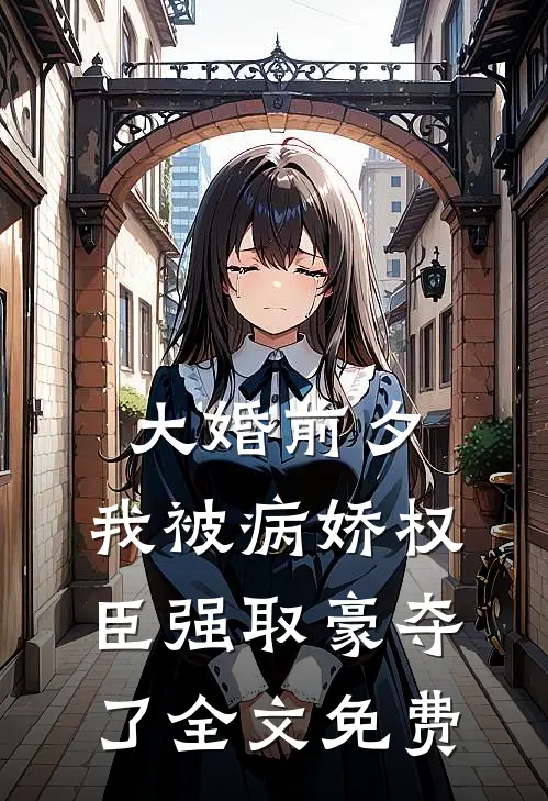 大婚前夕，我被病娇权臣强取豪夺了全文免费