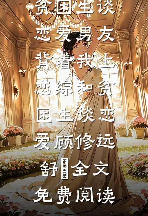 全本小说男友背着我上恋综和贫困生谈恋爱男友背着我上恋综和贫困生谈恋爱顾修远舒玥全文免费阅读