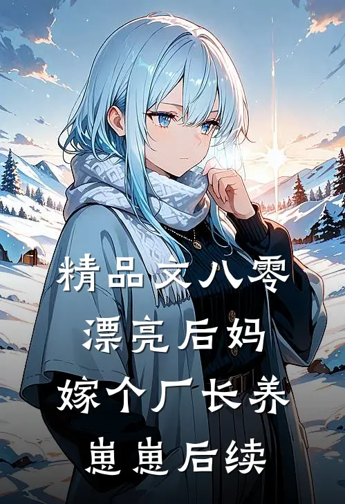 精品文八零漂亮后妈,嫁个厂长养崽崽后续