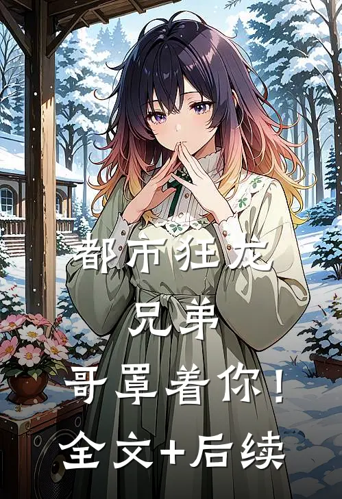 都市狂龙：兄弟，哥罩着你！全文+后续