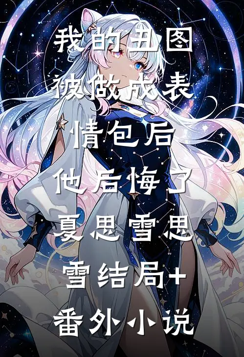 我的丑图被做成表情包后，他后悔了夏思雪思雪结局+番外小说