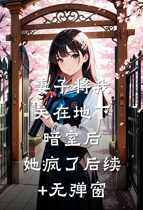妻子将我关在地下暗室后，她疯了后续+无弹窗