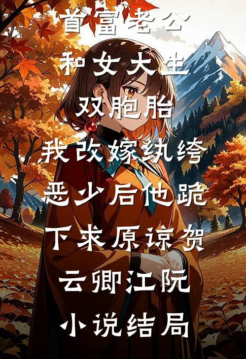 首富老公和女大生双胞胎，我改嫁纨绔恶少后他跪下求原谅贺云卿江阮小说结局
