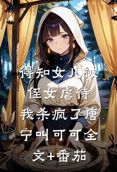 得知女儿被侄女虐待，我杀疯了唐宁叫可可全文+番茄