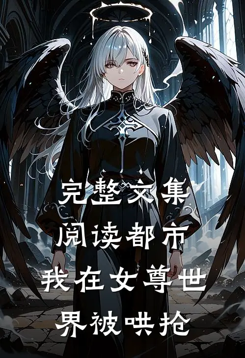 完整文集阅读都市：我在女尊世界被哄抢