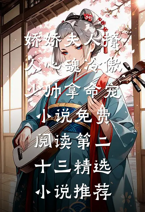 娇娇夫人撩人心魂冷傲少帅拿命宠小说免费阅读第二十三精选小说推荐