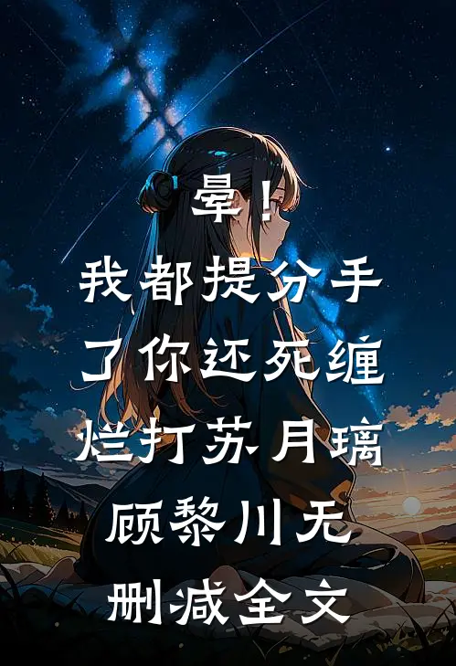 晕！我都提分手了，你还死缠烂打苏月璃顾黎川无删减全文