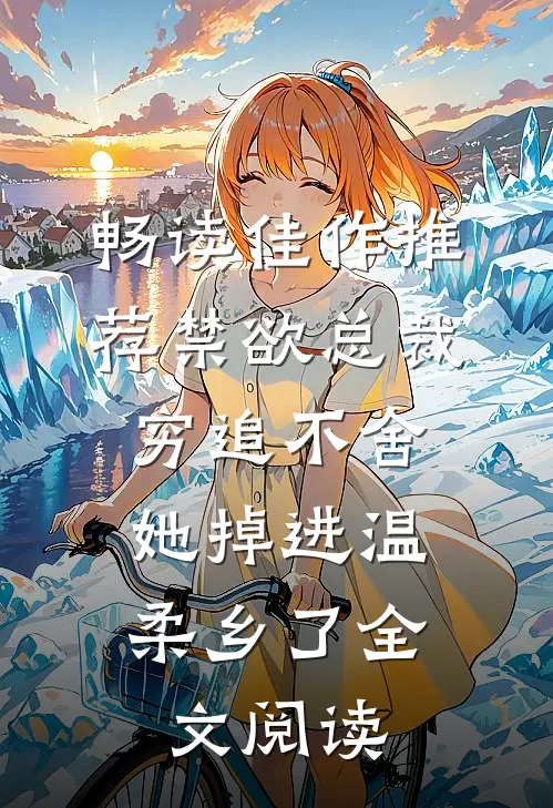 畅读佳作推荐禁欲总裁穷追不舍,她掉进温柔乡了全文阅读
