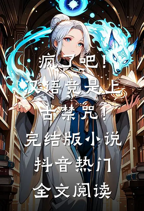 疯了吧！汉语竟是上古禁咒！完结版小说_抖音热门全文阅读