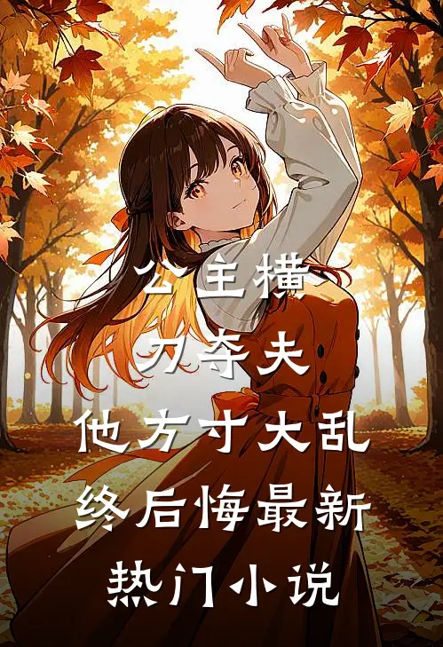 公主横刀夺夫，他方寸大乱终后悔最新热门小说