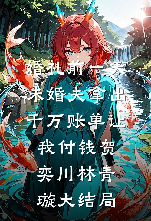 婚礼前一天，未婚夫拿出千万账单让我付钱贺奕川林青璇大结局