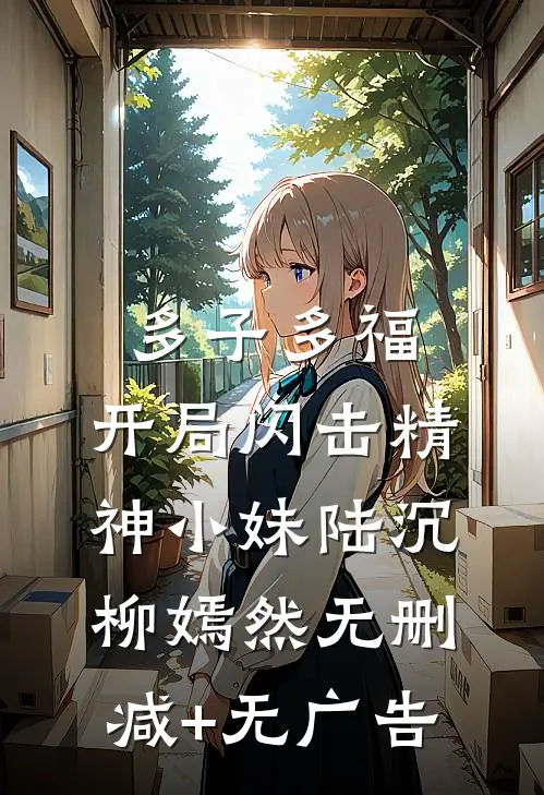 多子多福，开局闪击精神小妹陆沉柳嫣然无删减+无广告