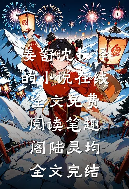 姜舒沈长泽的小说在线全文免费阅读笔趣阁陆灵均全文完结