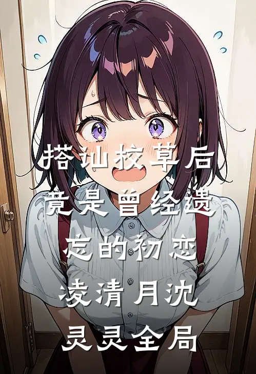 搭讪校草后，竟是曾经遗忘的初恋凌清月沈灵灵全局