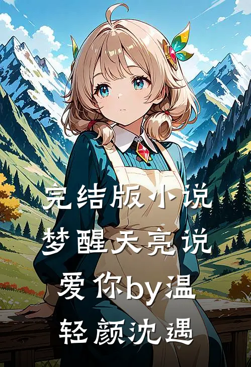 完结版小说梦醒天亮说爱你by温轻颜沈遇