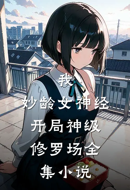 我，妙龄女神经，开局神级修罗场全集小说