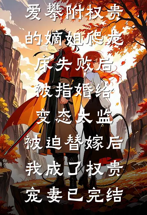 爱攀附权贵的嫡姐爬龙床失败后被指婚给变态太监，被迫替嫁后，我成了权贵宠妻已完结