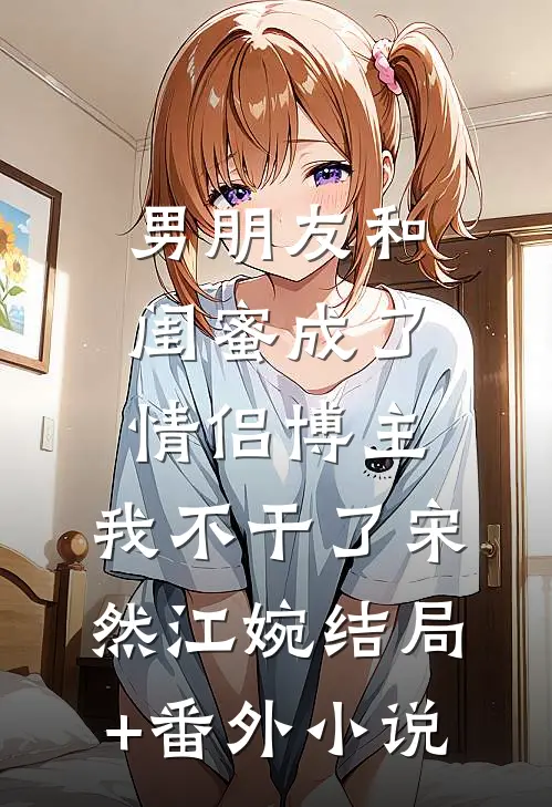 男朋友和闺蜜成了情侣博主，我不干了宋然江婉结局+番外小说
