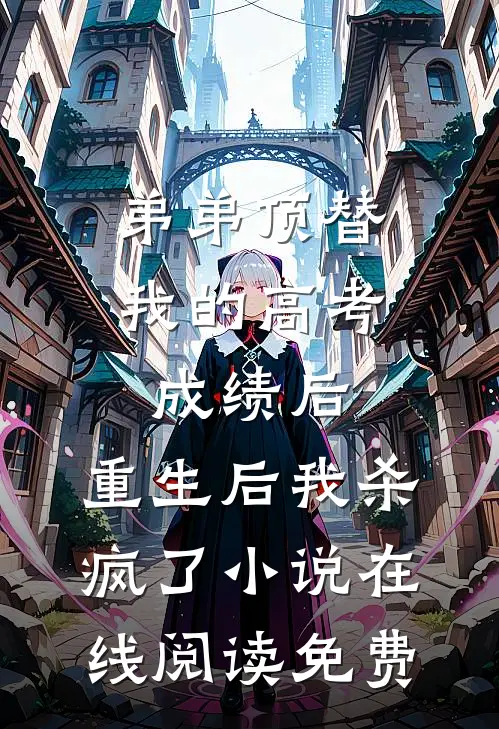 弟弟顶替我的高考成绩后，重生后我杀疯了小说在线阅读免费