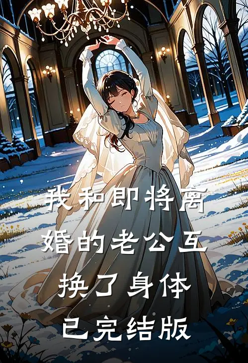 我和即将离婚的老公互换了身体已完结版
