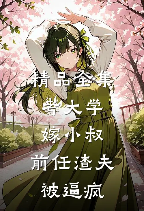 精品全集考大学，嫁小叔，前任渣夫被逼疯