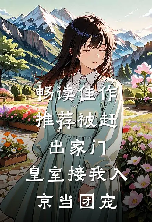 畅读佳作推荐被赶出家门，皇室接我入京当团宠