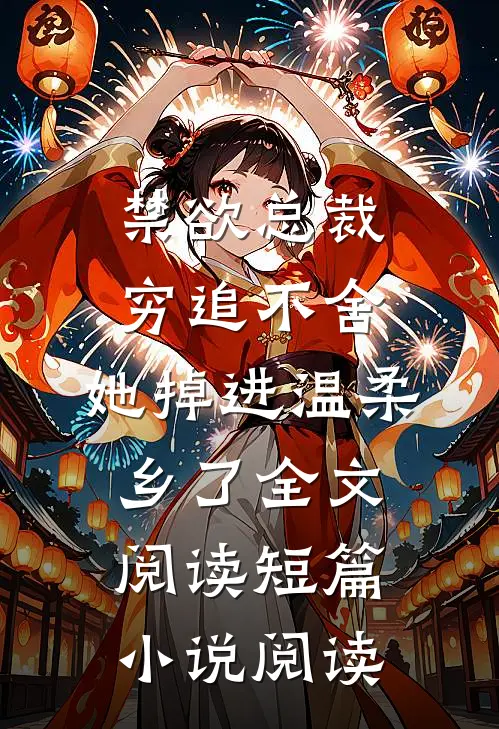 禁欲总裁穷追不舍,她掉进温柔乡了全文阅读短篇小说阅读