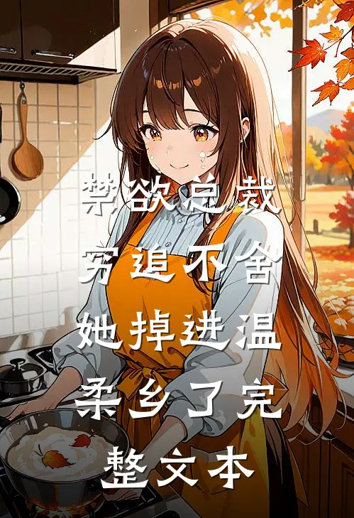 禁欲总裁穷追不舍，她掉进温柔乡了完整文本