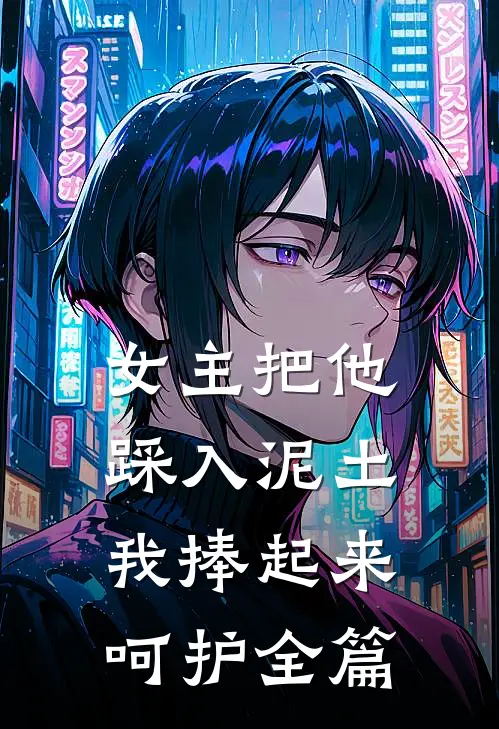 女主把他踩入泥土，我捧起来呵护全篇