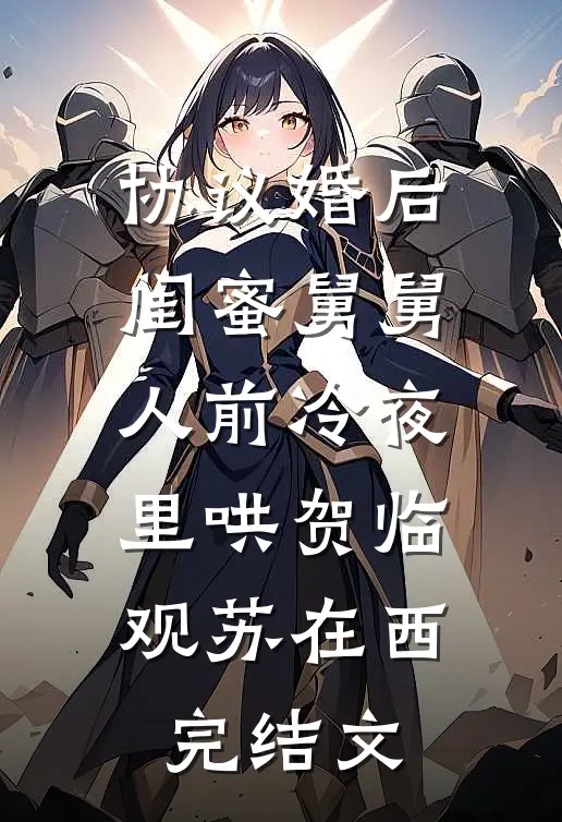 协议婚后，闺蜜舅舅人前冷夜里哄贺临观苏在西完结文
