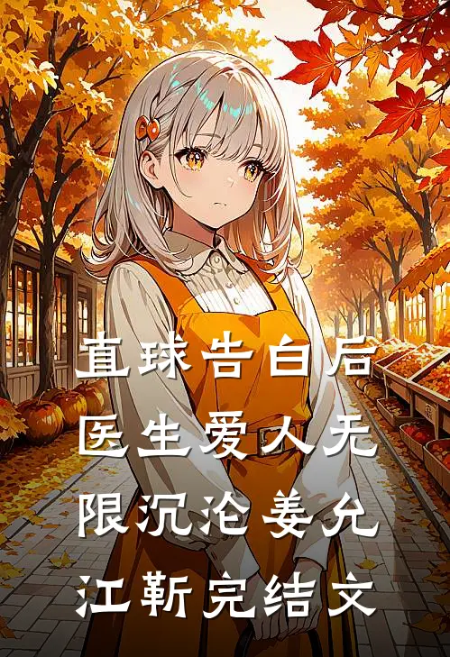 直球告白后，医生爱人无限沉沦姜允江靳完结文